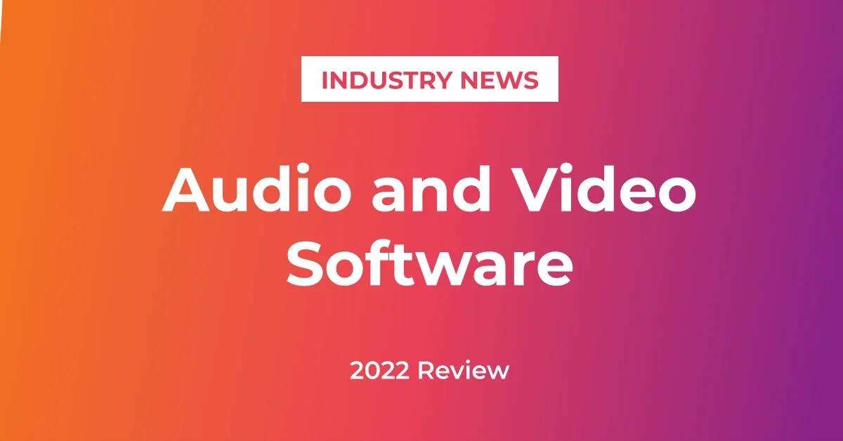 Audio and Video Software Industry News: 2022 Review