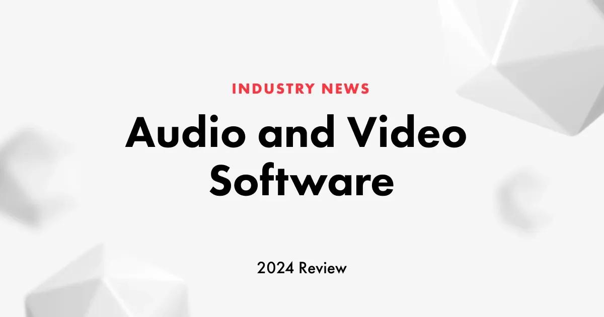 Audio and Video Software Industry: 2024 in Review